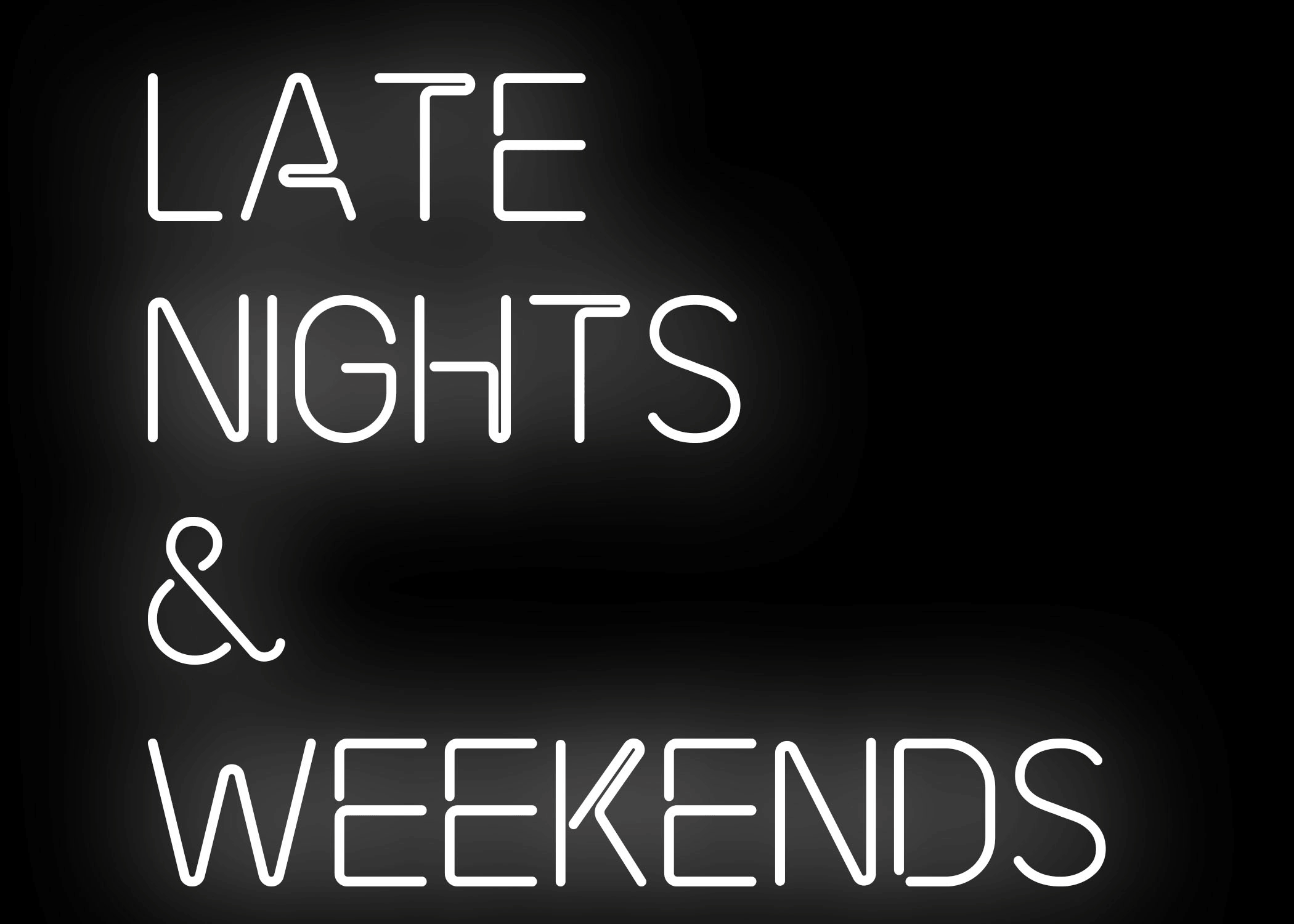 LATE NIGHTS & WEEKENDS